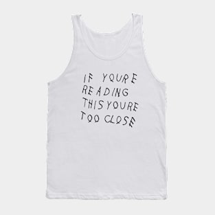 If you're reading this you're too close. Tank Top